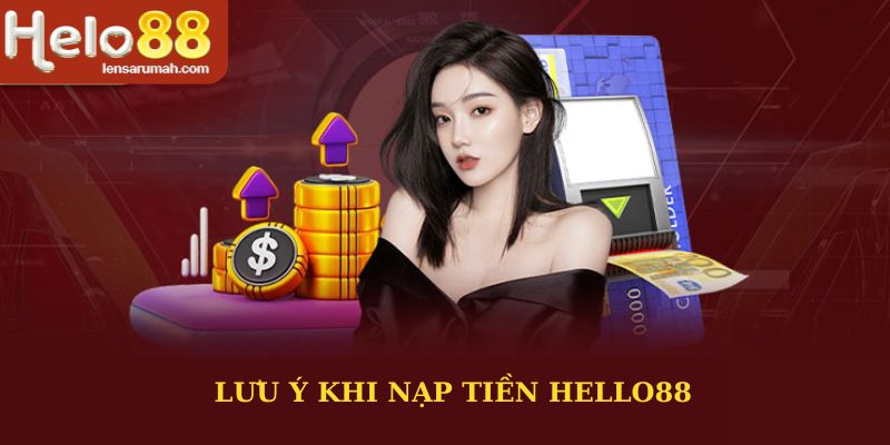 Khi nạp tiền HELLO88 cần lưu ý nhiều vấn đề quan trọng