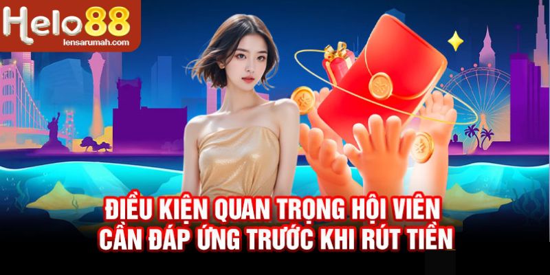 Tìm hiểu các điều kiện trong trọng trước khi giao dịch rút tiền tại HELLO88